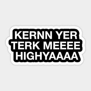 Kernn Yer Terk Meeee Highyaaaa Sticker